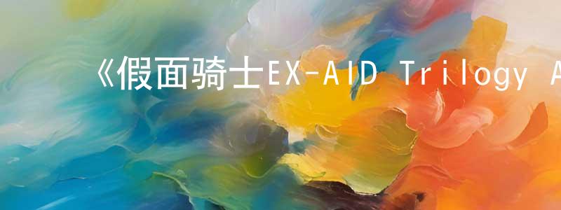 ﻿陈登秀发布﻿《假面骑士EX-AID Trilogy Another Ending  Part I》详情介绍_假面骑士EX-AID Trilogy Another Ending  Part IHD中字在线观看_假面骑士EX-AID Trilogy Another Ending  Part I迅雷下载_日漫